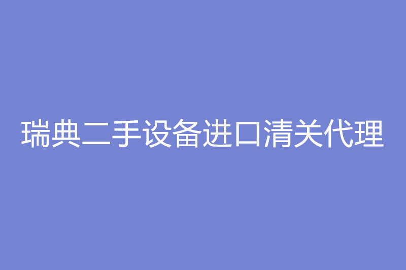 瑞典二手设备进口清关代理.jpg