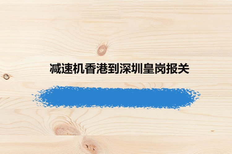 香港减速机进口报关资料到深圳皇岗代理设备案例
