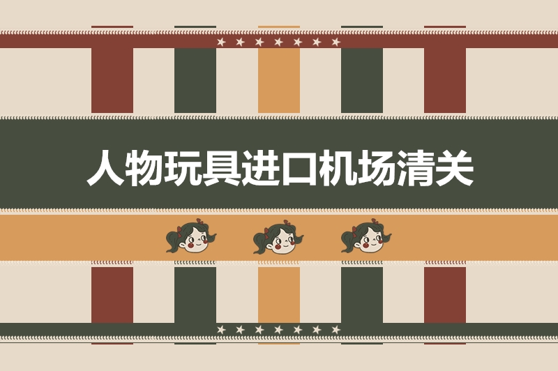 人物玩具进口机场清关.jpg